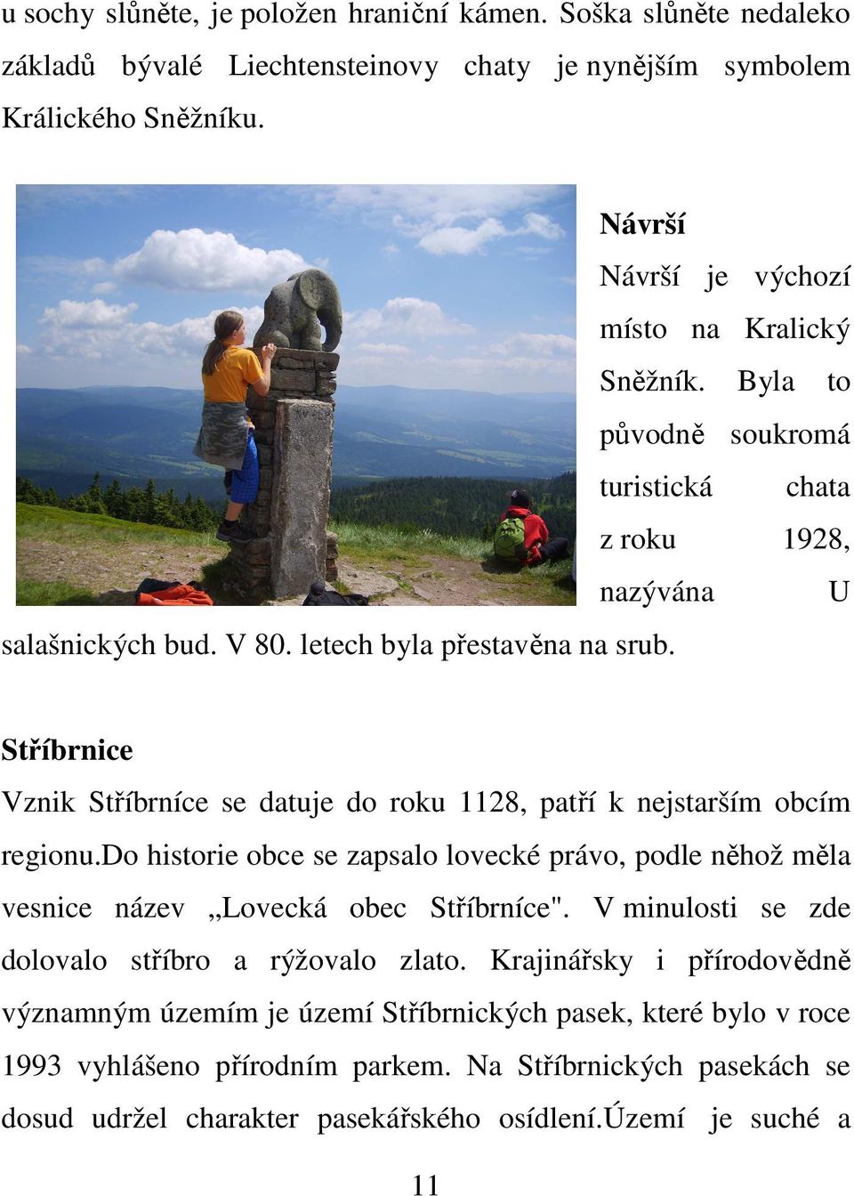Stříbrnice Vznik Stříbrníce se datuje do roku 1128, patří k nejstarším obcím regionu.do historie obce se zapsalo lovecké právo, podle něhož měla vesnice název Lovecká obec Stříbrníce".