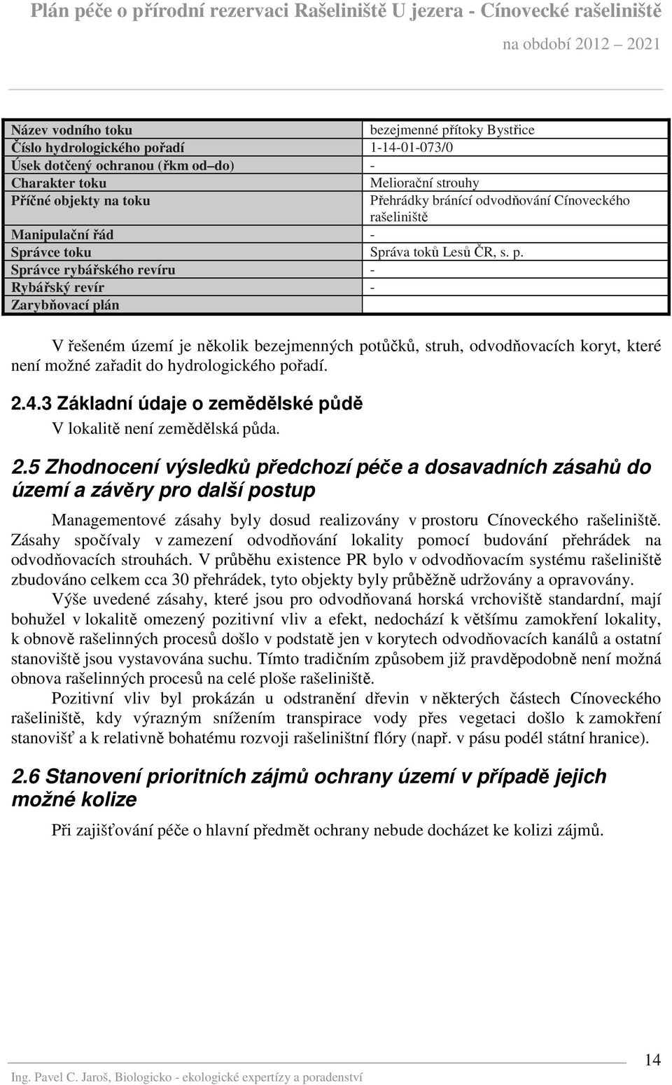 Správce rybářského revíru - Rybářský revír - Zarybňovací plán V řešeném území je několik bezejmenných potůčků, struh, odvodňovacích koryt, které není možné zařadit do hydrologického pořadí. 2.4.