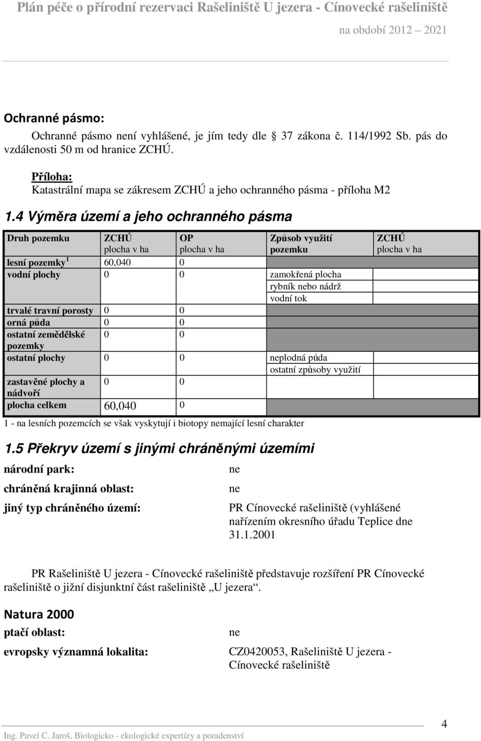 4 Výměra území a jeho ochranného pásma Druh pozemku ZCHÚ plocha v ha OP plocha v ha Způsob využití pozemku lesní pozemky 1 60,040 0 vodní plochy 0 0 zamokřená plocha rybník nebo nádrž vodní tok