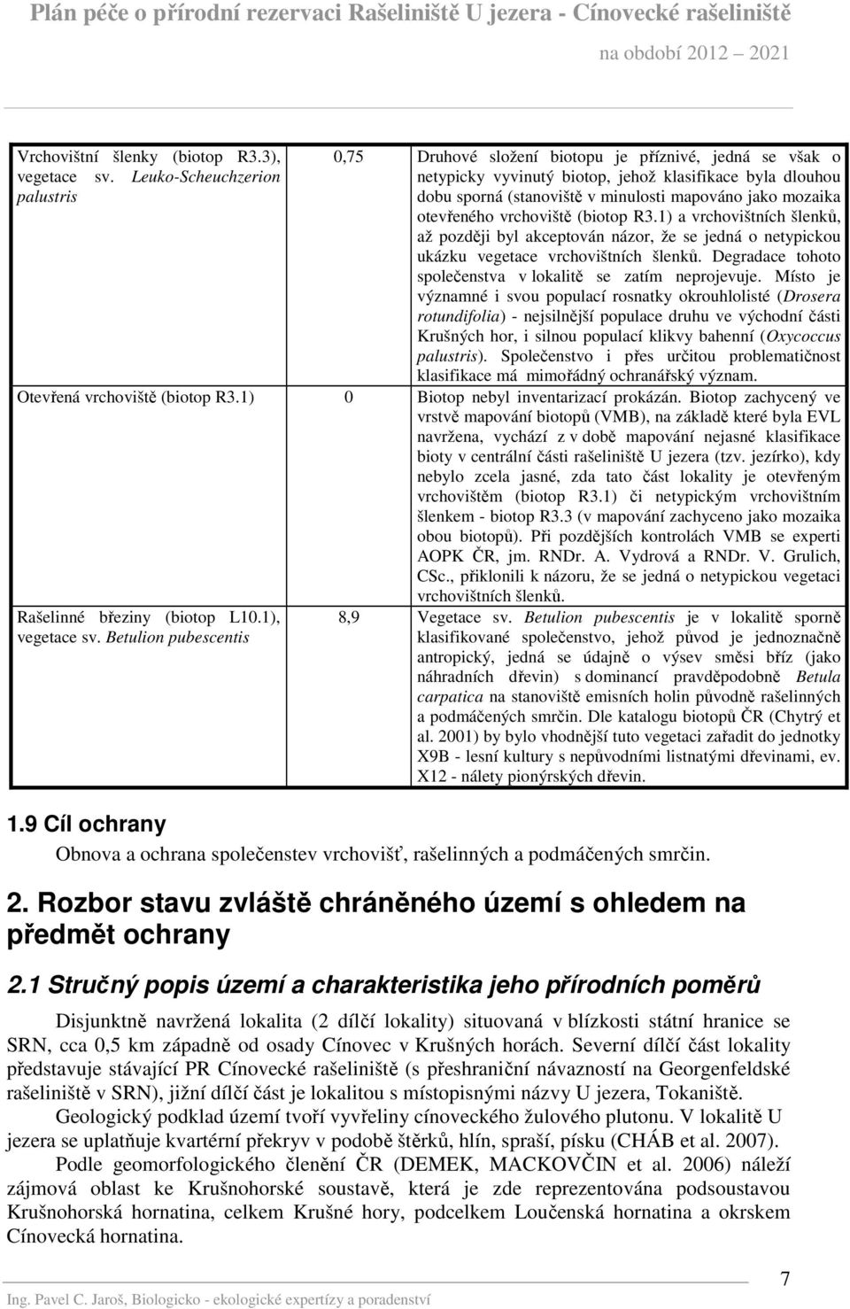 mozaika otevřeného vrchoviště (biotop R3.1) a vrchovištních šlenků, až později byl akceptován názor, že se jedná o netypickou ukázku vegetace vrchovištních šlenků.