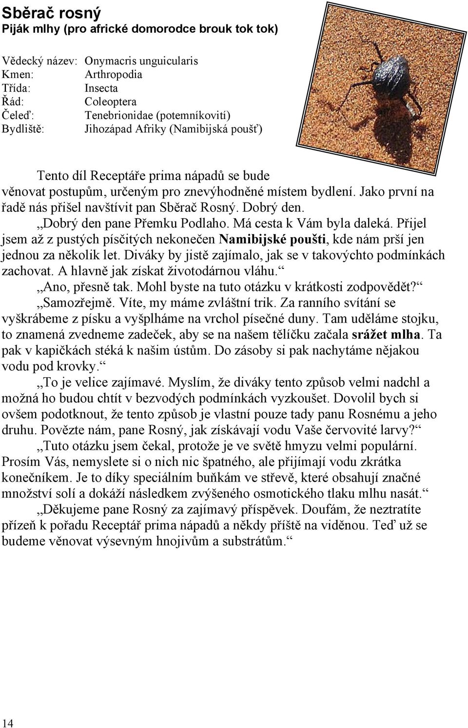 Má cesta k Vám byla daleká. Přijel jsem až z pustých písčitých nekonečen Namibijské poušti, kde nám prší jen jednou za několik let. Diváky by jistě zajímalo, jak se v takovýchto podmínkách zachovat.