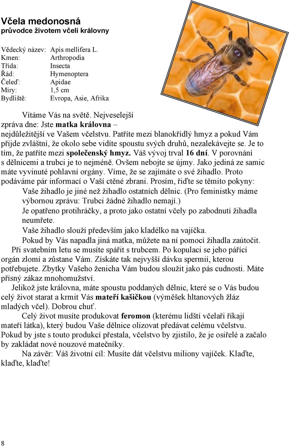 Je to tím, že patříte mezi společenský hmyz. Váš vývoj trval 16 dní. V porovnání s dělnicemi a trubci je to nejméně. Ovšem nebojte se újmy. Jako jediná ze samic máte vyvinuté pohlavní orgány.