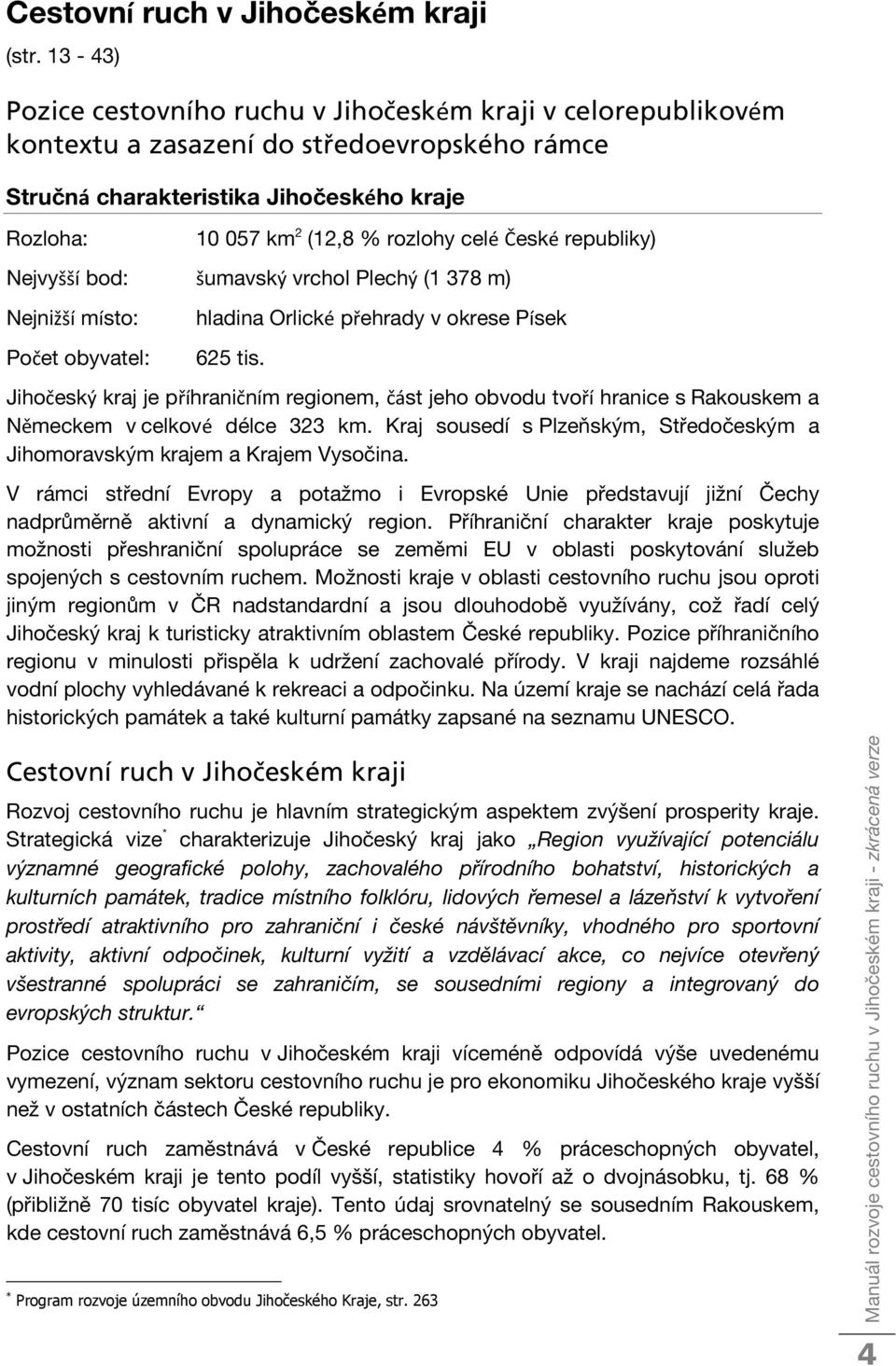 České republiky) Nejvyšší bod: šumavský vrchol Plechý (1 378 m) Nejnižší místo: Počet obyvatel: hladina Orlické přehrady v okrese Písek 625 tis.