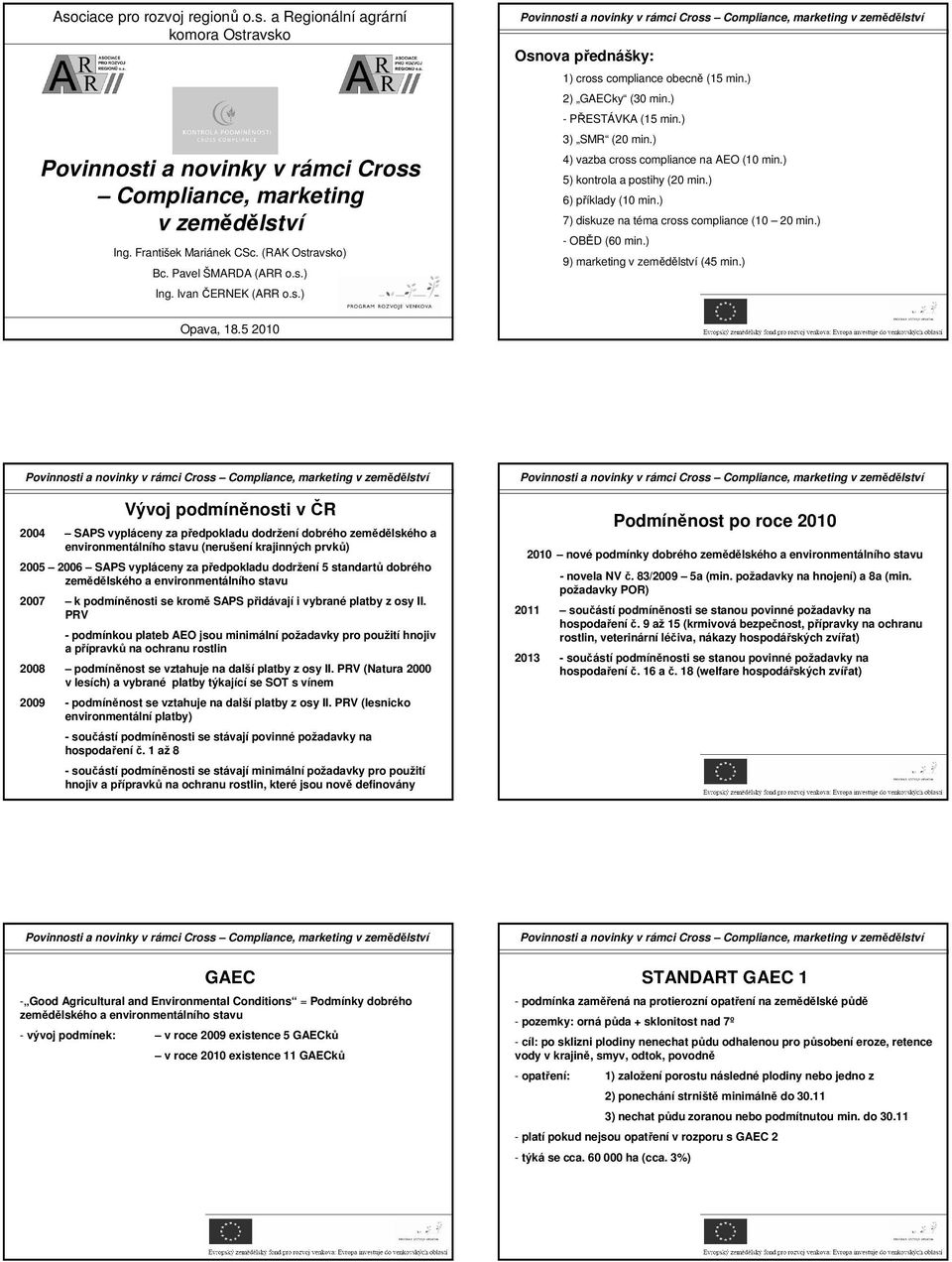 ) 4) vazba cross compliance na AEO (10 min.) ) kontrola a postihy (20 min.) 6) příklady (10 min.) 7) diskuze na téma cross compliance (10 20 min.) - OBĚD (60 min.) 9) marketing v zemědělství (4 min.