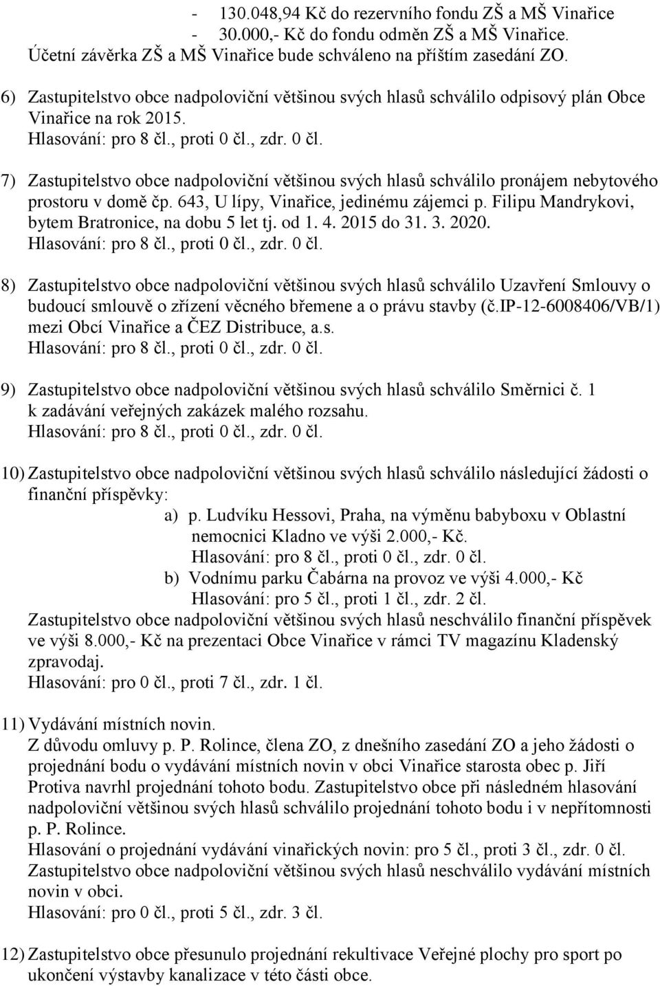 7) Zastupitelstvo obce nadpoloviční většinou svých hlasů schválilo pronájem nebytového prostoru v domě čp. 643, U lípy, Vinařice, jedinému zájemci p.