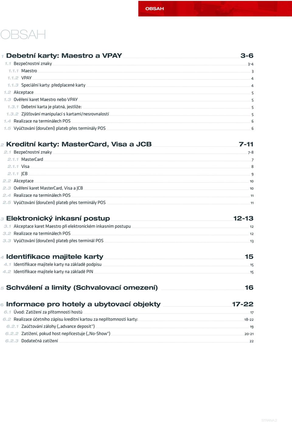 5 Vyúčtování (doručení) plateb přes terminály POS 6 2 Kreditní karty: MasterCard, Visa a JCB 7-11 2.1 Bezpečnostní znaky 7-8 2.1.1 MasterCard 7 2.1.1 Visa 8 2.1.1 JCB 9 2.2 Akceptace 10 2.