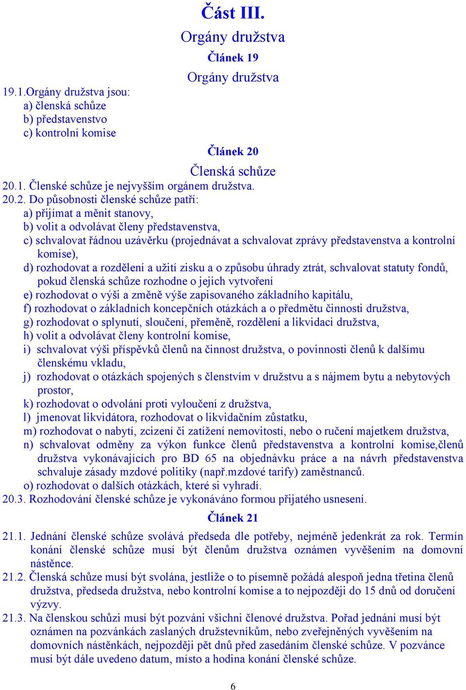 kontrolní komise), d) rozhodovat a rozdělení a užití zisku a o způsobu úhrady ztrát, schvalovat statuty fondů, pokud členská schůze rozhodne o jejich vytvoření e) rozhodovat o výši a změně výše