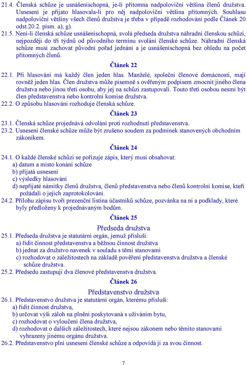 Není-li členská schůze usnášeníschopná, svolá předseda družstva náhradní členskou schůzi, nejpozději do tří týdnů od původního termínu svolání členské schůze.