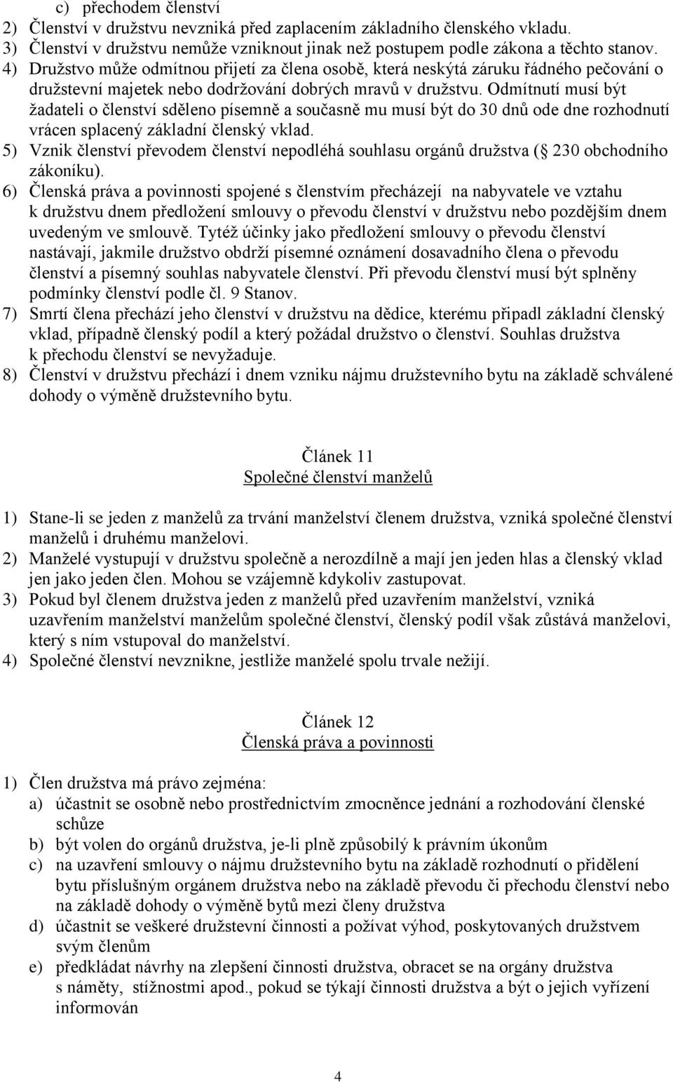 Odmítnutí musí být žadateli o členství sděleno písemně a současně mu musí být do 30 dnů ode dne rozhodnutí vrácen splacený základní členský vklad.