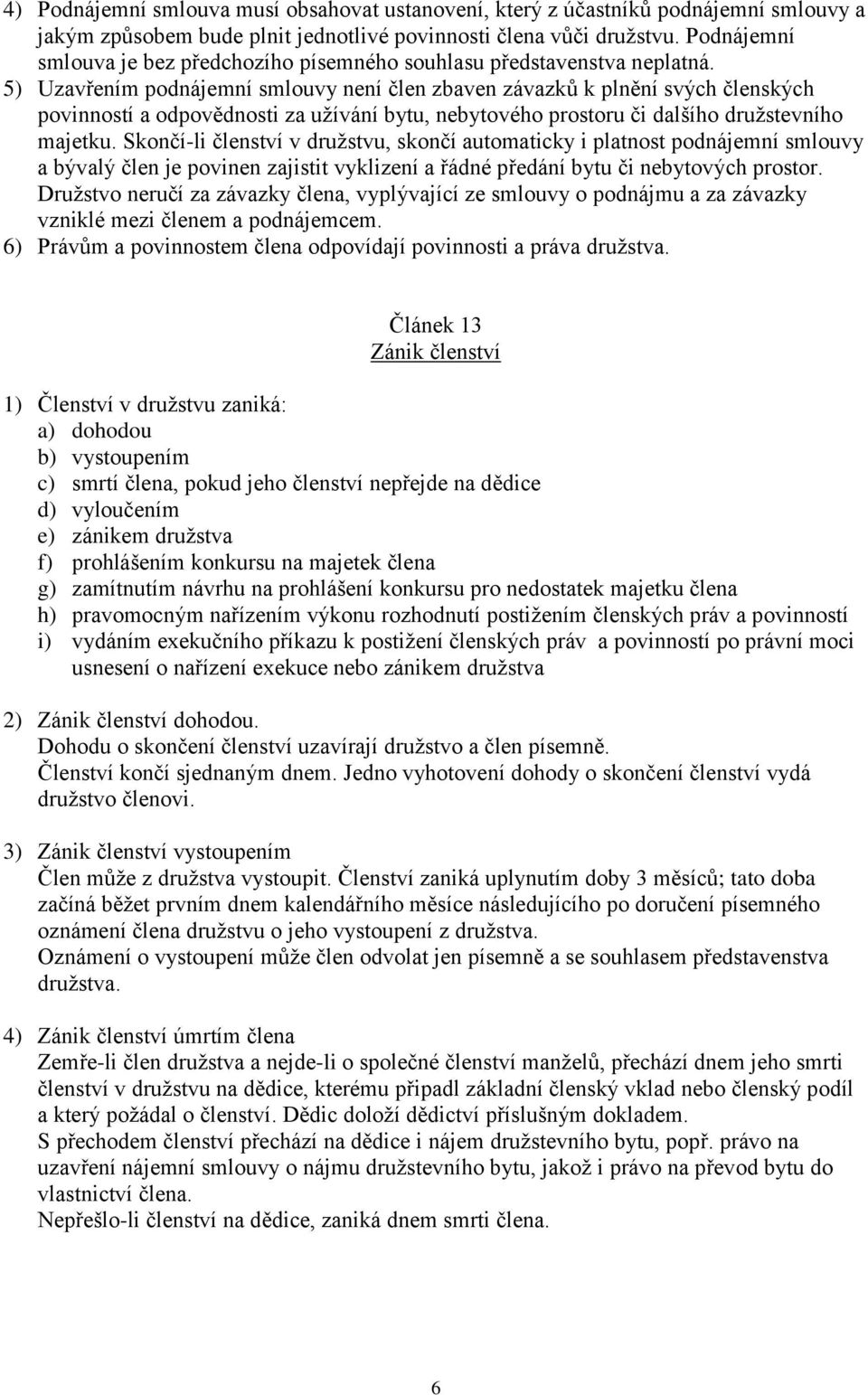 5) Uzavřením podnájemní smlouvy není člen zbaven závazků k plnění svých členských povinností a odpovědnosti za užívání bytu, nebytového prostoru či dalšího družstevního majetku.