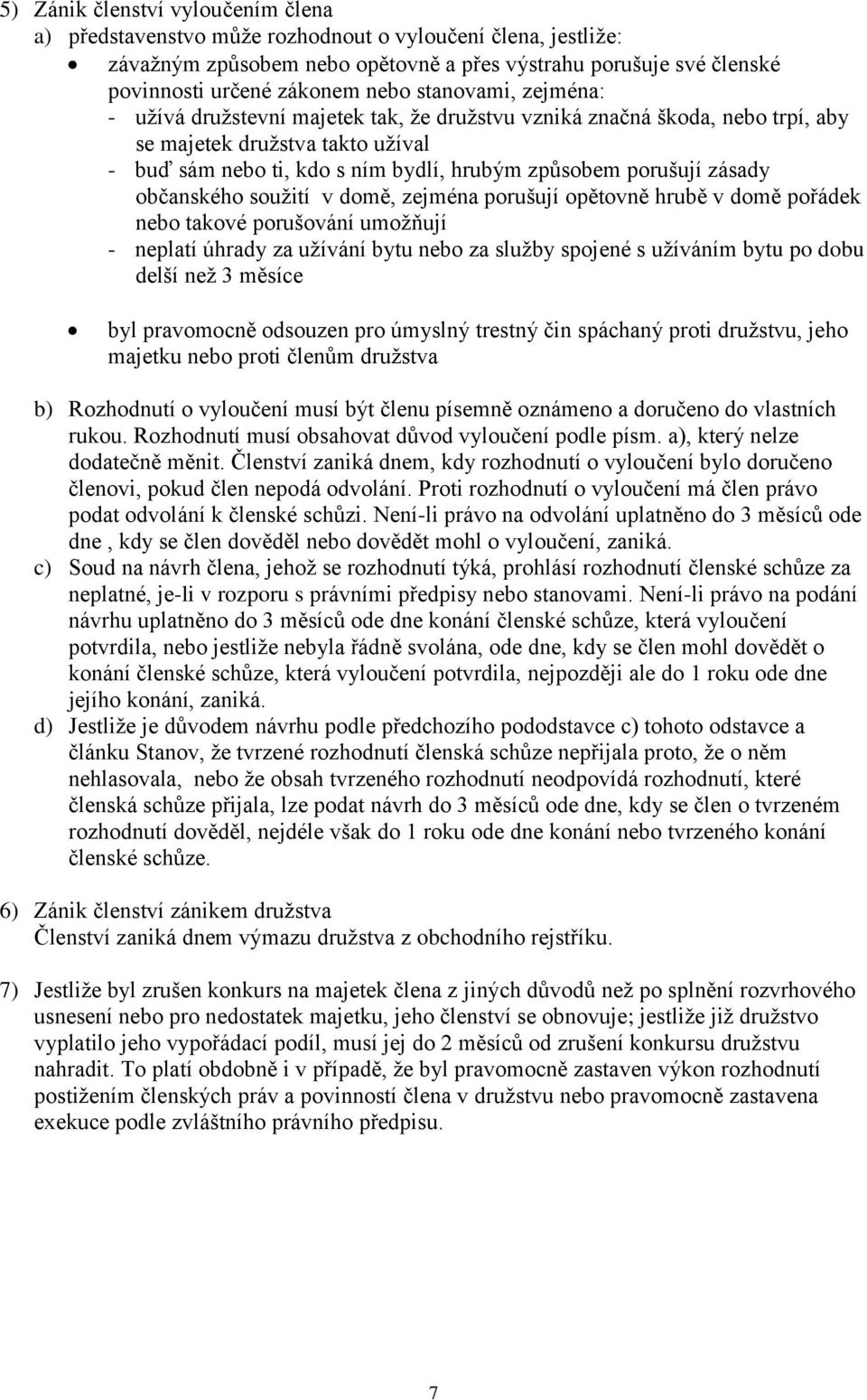 zásady občanského soužití v domě, zejména porušují opětovně hrubě v domě pořádek nebo takové porušování umožňují - neplatí úhrady za užívání bytu nebo za služby spojené s užíváním bytu po dobu delší