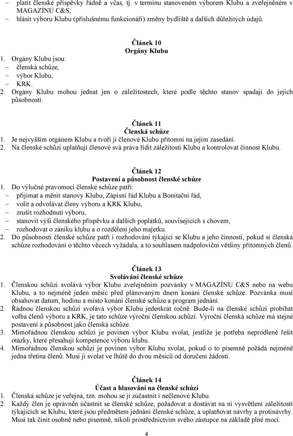 Článek 11 Členská schůze 1. Je nejvyšším orgánem Klubu a tvoří ji členové Klubu přítomní na jejím zasedání. 2.