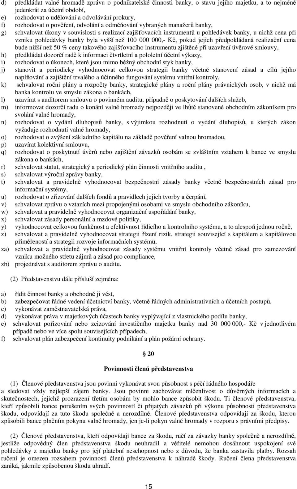 vyšší než 100 000 000,- Kč, pokud jejich předpokládaná realizační cena bude nižší než 50 % ceny takového zajišťovacího instrumentu zjištěné při uzavření úvěrové smlouvy, h) předkládat dozorčí radě k