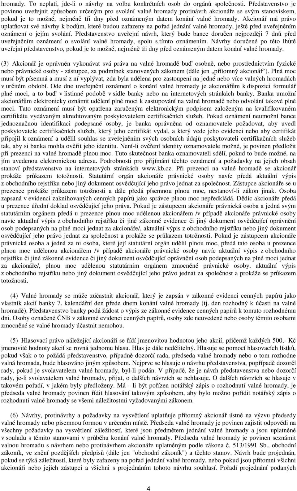 Akcionář má právo uplatňovat své návrhy k bodům, které budou zařazeny na pořad jednání valné hromady, ještě před uveřejněním oznámení o jejím svolání.