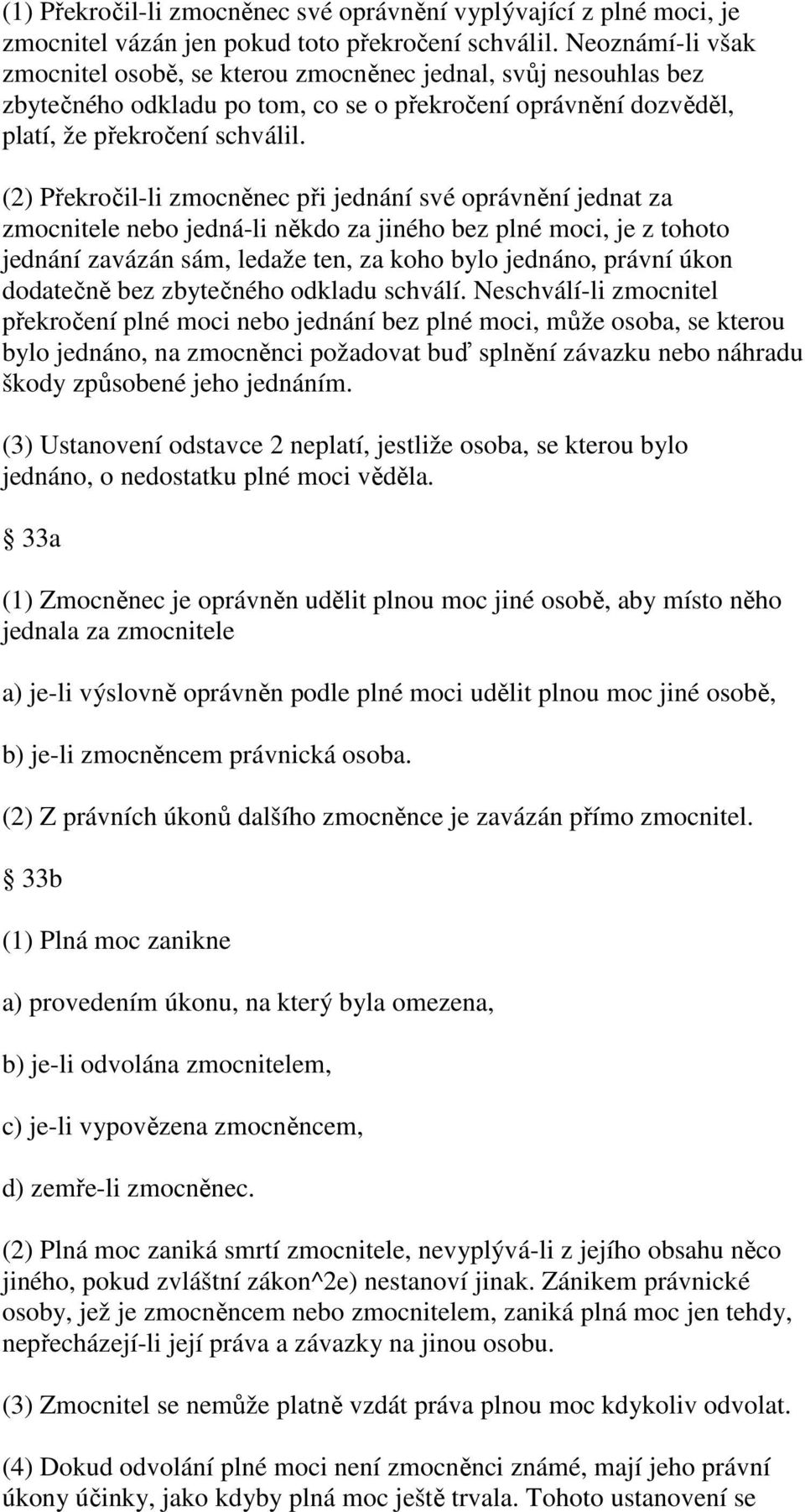 (2) Překročil-li zmocněnec při jednání své oprávnění jednat za zmocnitele nebo jedná-li někdo za jiného bez plné moci, je z tohoto jednání zavázán sám, ledaže ten, za koho bylo jednáno, právní úkon