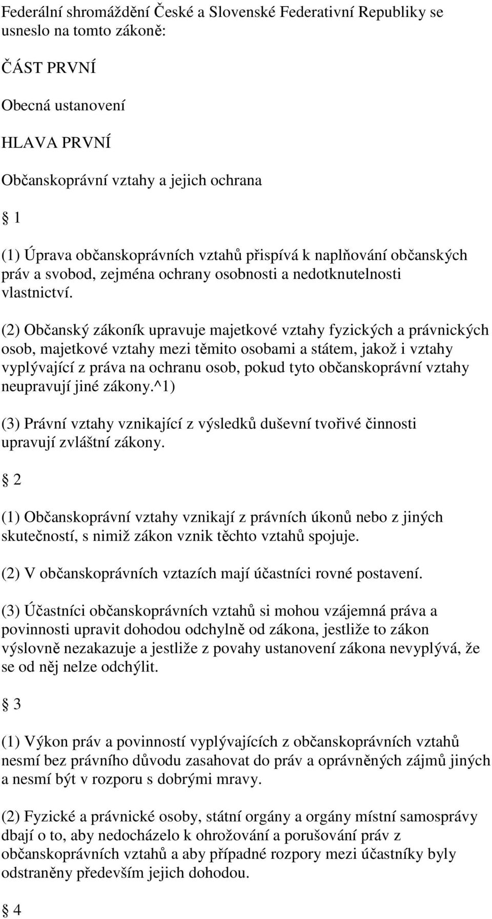 (2) Občanský zákoník upravuje majetkové vztahy fyzických a právnických osob, majetkové vztahy mezi těmito osobami a státem, jakož i vztahy vyplývající z práva na ochranu osob, pokud tyto