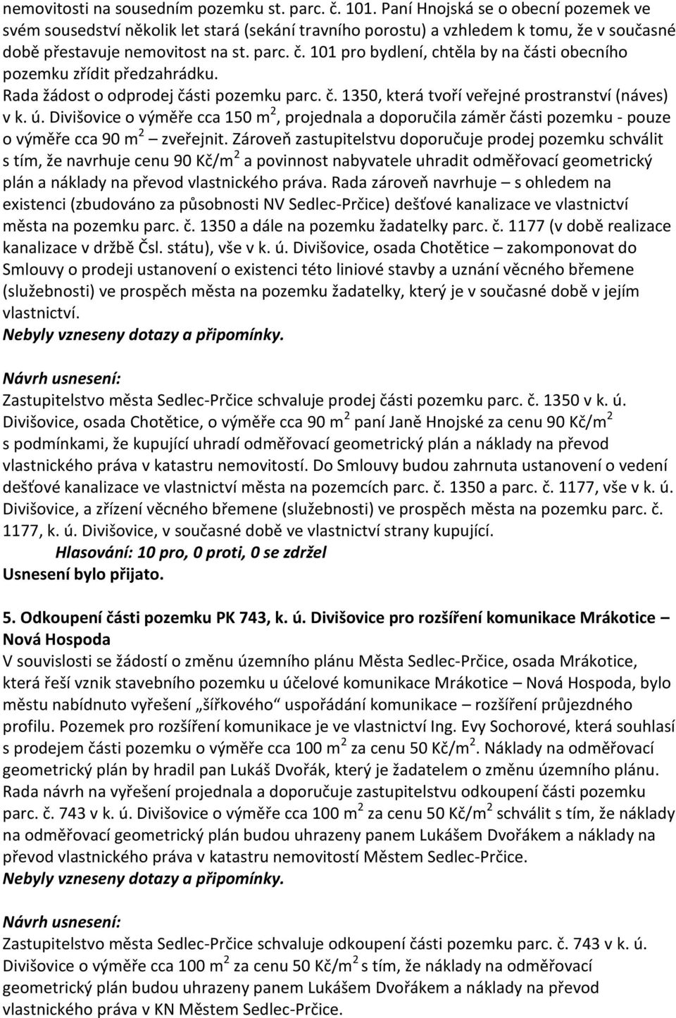 101 pro bydlení, chtěla by na části obecního pozemku zřídit předzahrádku. Rada žádost o odprodej části pozemku parc. č. 1350, která tvoří veřejné prostranství (náves) v k. ú.
