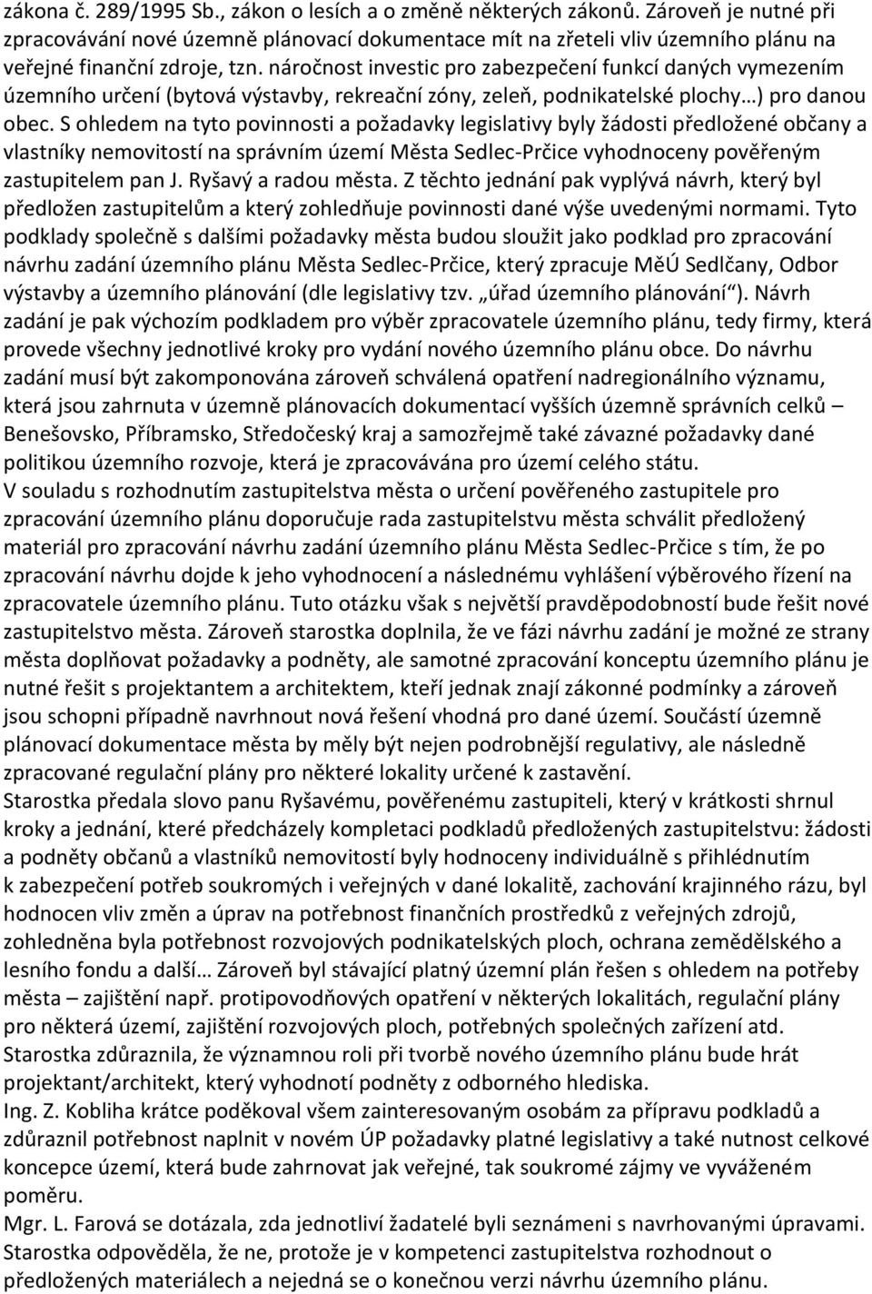 náročnost investic pro zabezpečení funkcí daných vymezením územního určení (bytová výstavby, rekreační zóny, zeleň, podnikatelské plochy ) pro danou obec.