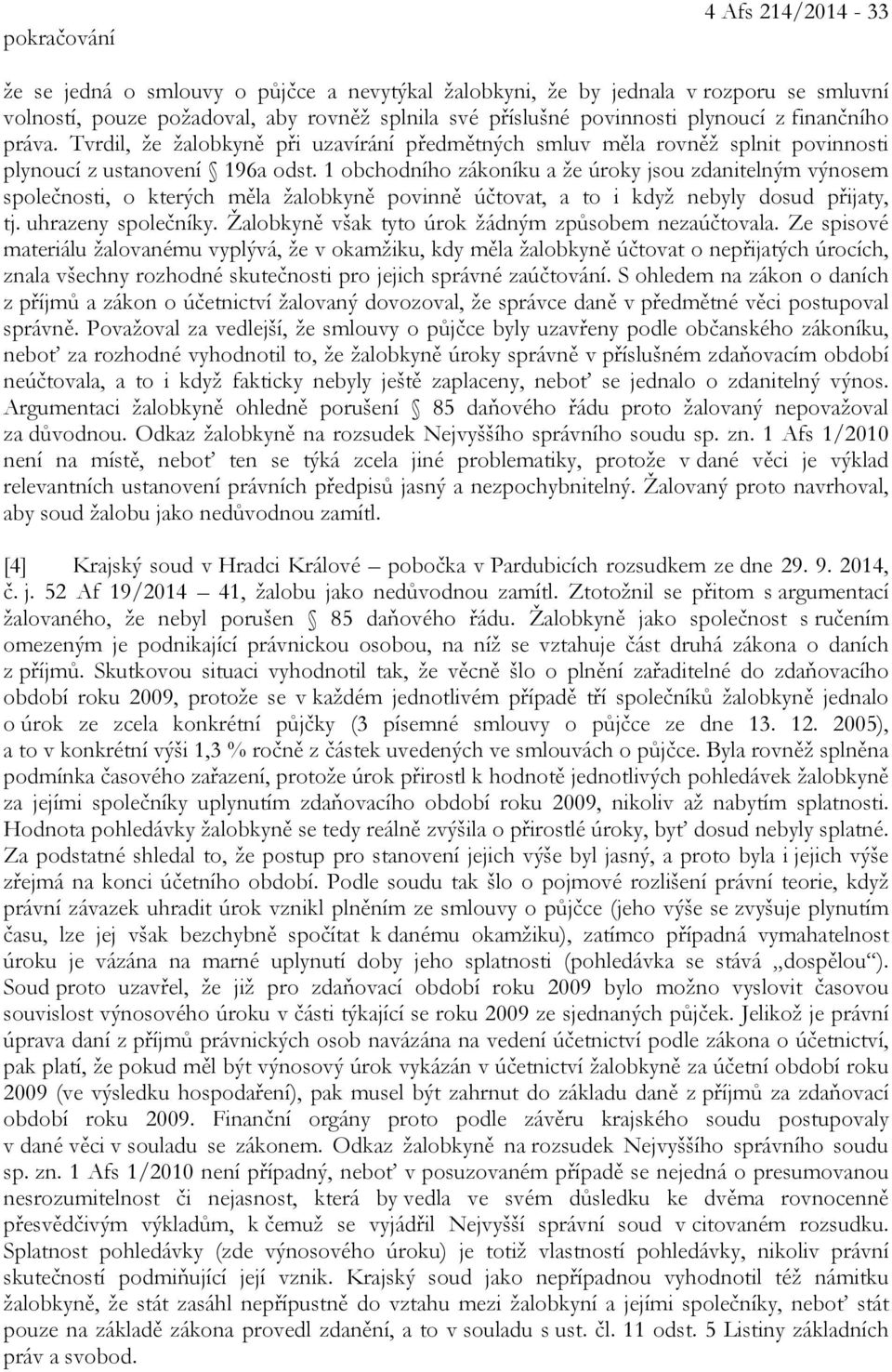 1 obchodního zákoníku a že úroky jsou zdanitelným výnosem společnosti, o kterých měla žalobkyně povinně účtovat, a to i když nebyly dosud přijaty, tj. uhrazeny společníky.