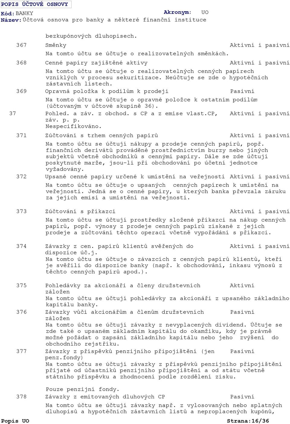 Opravná položka k podílům k prodeji Na tomto účtu se účtuje o opravné položce k ostatním podílům (účtovaným v účtové skupině 36). Pohled. a záv. z obchod. s CP a z emise vlast.cp, záv. p. p. Zúčtování s trhem cenných papírů Na tomto účtu se účtují nákupy a prodeje cenných papírů, popř.