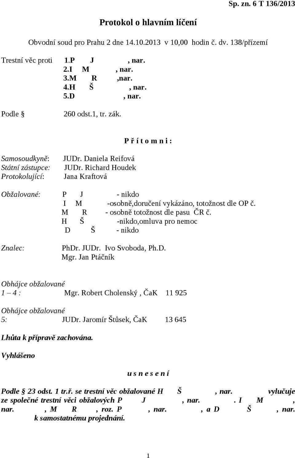 Richard Houdek Jana Kraftová Obžalované: P J - nikdo I M -osobně,doručení vykázáno, totožnost dle OP č. M R - osobně totožnost dle pasu ČR č. H Š -nikdo,omluva pro nemoc D Š - nikdo PhDr. JUDr.