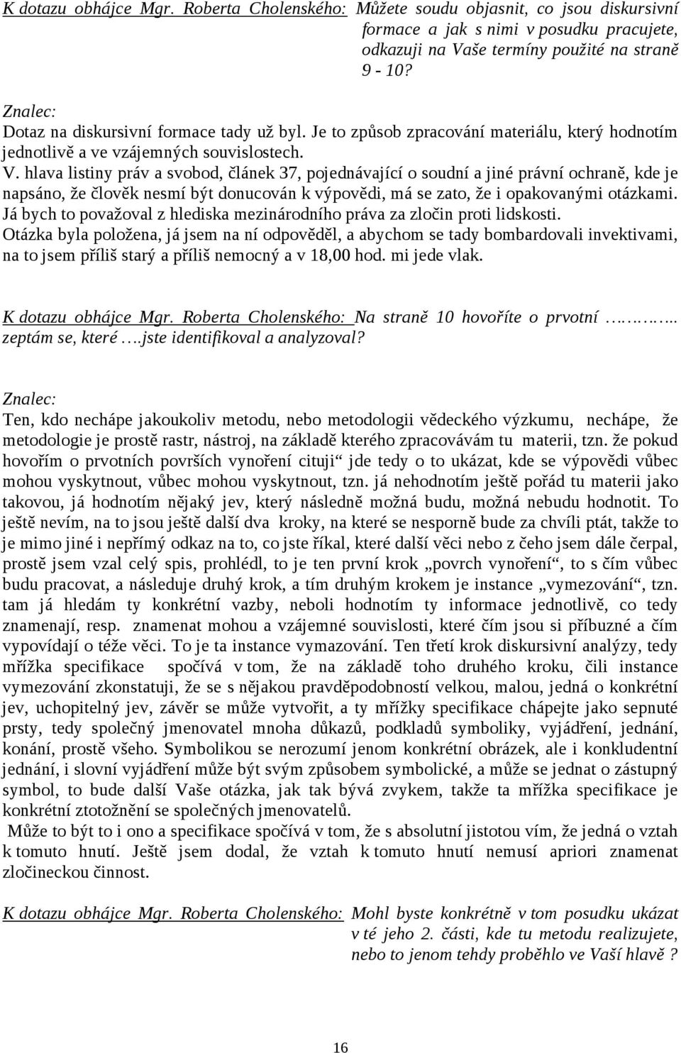 hlava listiny práv a svobod, článek 37, pojednávající o soudní a jiné právní ochraně, kde je napsáno, že člověk nesmí být donucován k výpovědi, má se zato, že i opakovanými otázkami.