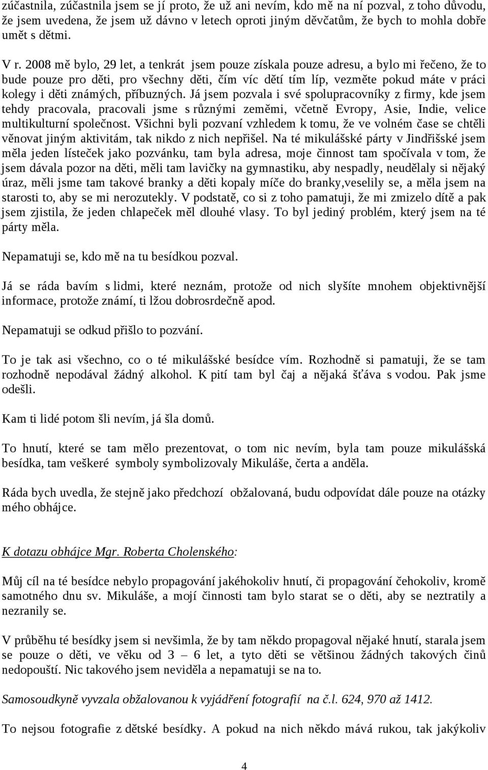 známých, příbuzných. Já jsem pozvala i své spolupracovníky z firmy, kde jsem tehdy pracovala, pracovali jsme s různými zeměmi, včetně Evropy, Asie, Indie, velice multikulturní společnost.