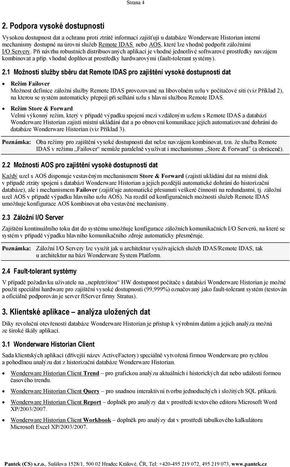 záložními y. Při návrhu robustních distribuovaných aplikací je vhodné jednotlivé softwarové prostředky navzájem kombinovat a příp. vhodně doplňovat prostředky hardwarovými (fault-tolerant systémy). 2.