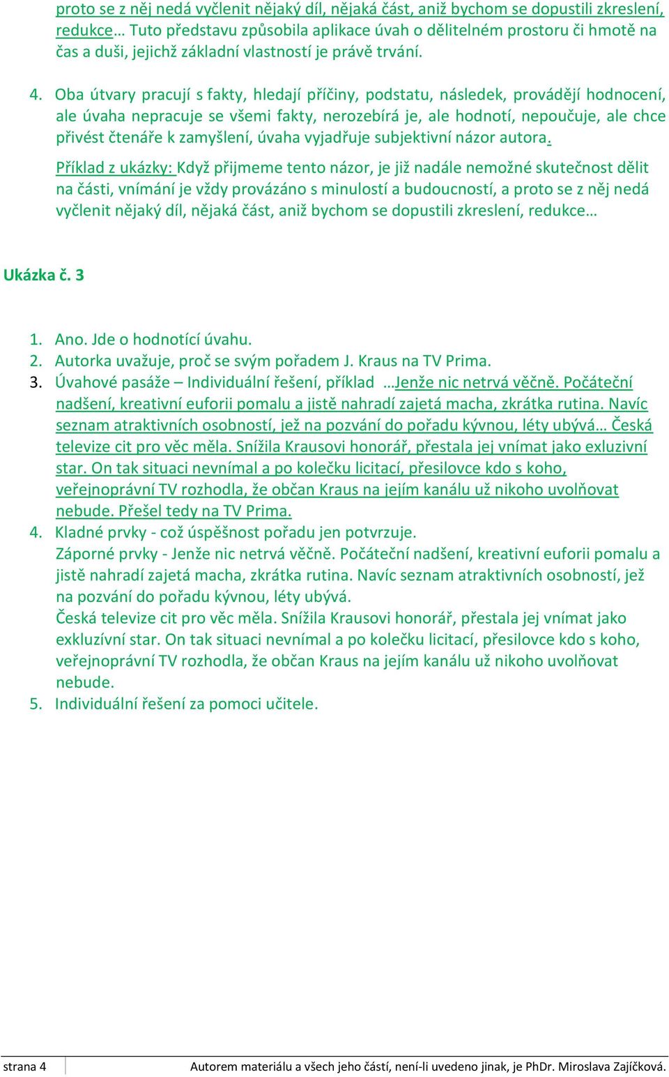 Oba útvary pracují s fakty, hledají příčiny, podstatu, následek, provádějí hodnocení, ale úvaha nepracuje se všemi fakty, nerozebírá je, ale hodnotí, nepoučuje, ale chce přivést čtenáře k zamyšlení,