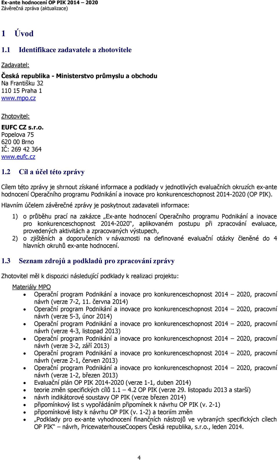 2 Cíl a účel této zprávy Cílem této zprávy je shrnout získané informace a podklady v jednotlivých evaluačních okruzích ex-ante hodnocení Operačního programu Podnikání a inovace pro