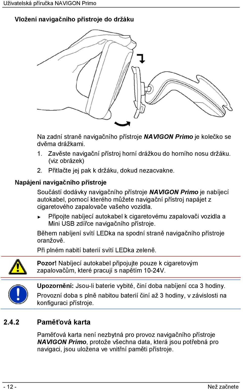 Napájení navigačního přístroje Součástí dodávky navigačního přístroje NAVIGON Primo je nabíjecí autokabel, pomocí kterého můžete navigační přístroj napájet z cigaretového zapalovače vašeho vozidla.