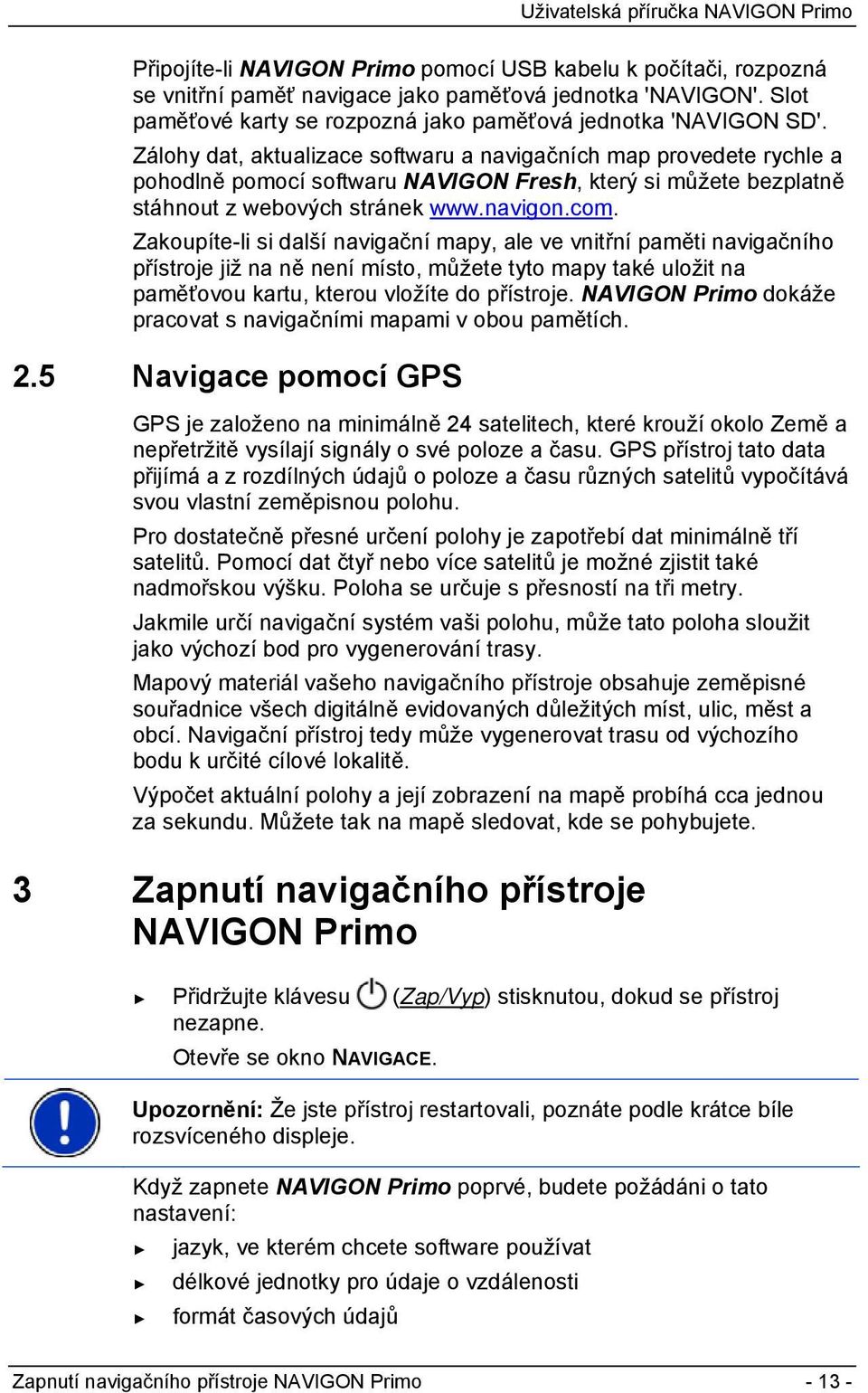 Zakoupíte-li si další navigační mapy, ale ve vnitřní paměti navigačního přístroje již na ně není místo, můžete tyto mapy také uložit na paměťovou kartu, kterou vložíte do přístroje.