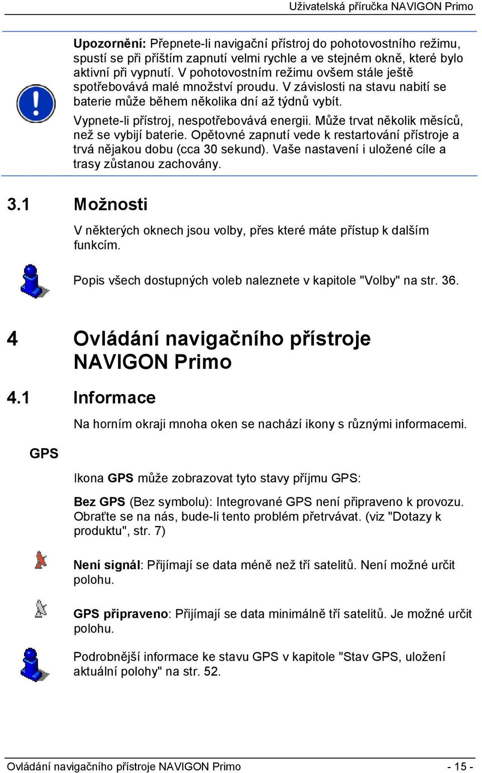 Může trvat několik měsíců, než se vybijí baterie. Opětovné zapnutí vede k restartování přístroje a trvá nějakou dobu (cca 30