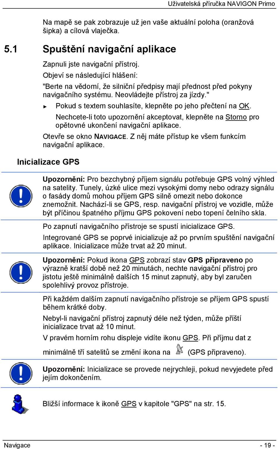 " Pokud s textem souhlasíte, klepněte po jeho přečtení na OK. Nechcete-li toto upozornění akceptovat, klepněte na Storno pro opětovné ukončení navigační aplikace. Otevře se okno NAVIGACE.