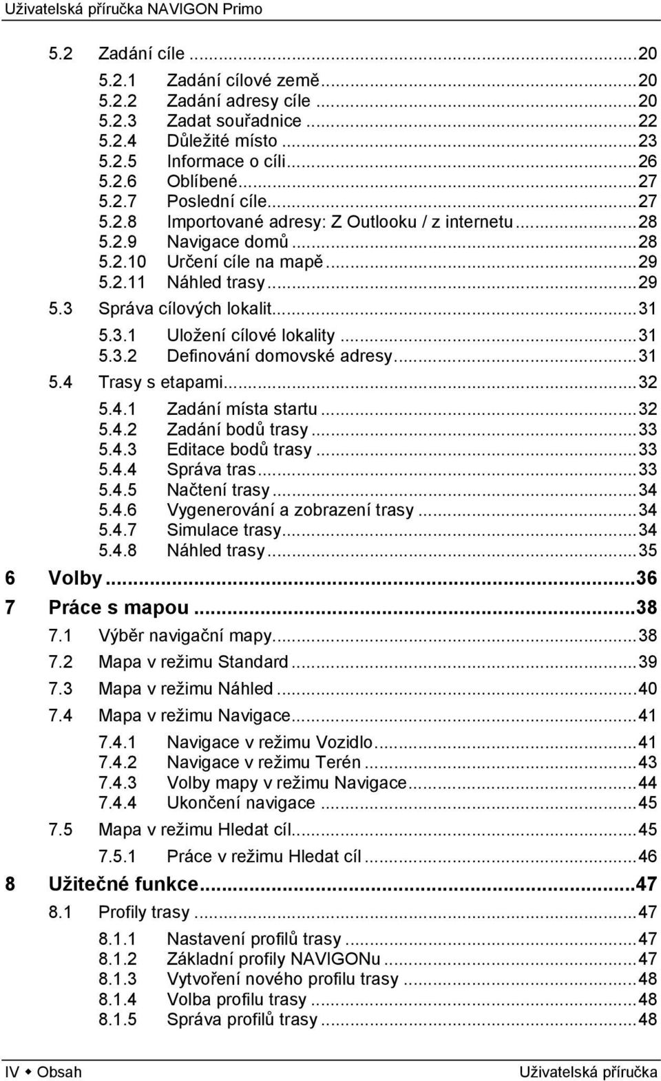 ..31 5.3.2 Definování domovské adresy...31 5.4 Trasy s etapami...32 5.4.1 Zadání místa startu...32 5.4.2 Zadání bodů trasy...33 5.4.3 Editace bodů trasy...33 5.4.4 Správa tras...33 5.4.5 Načtení trasy.