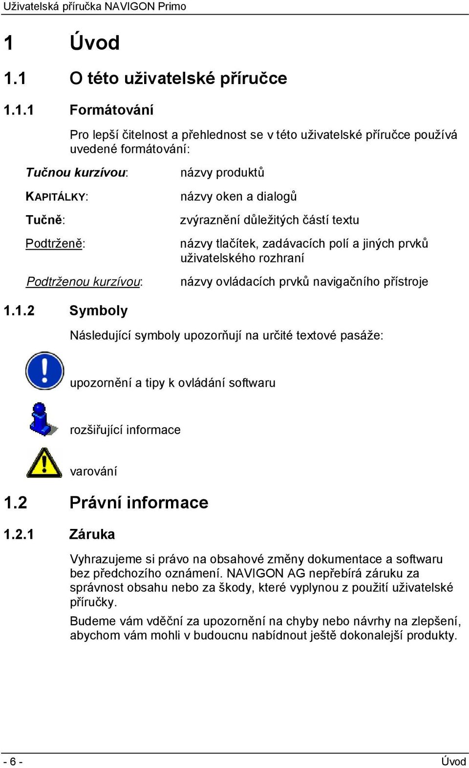 přístroje 1.1.2 Symboly Následující symboly upozorňují na určité textové pasáže: upozornění a tipy k ovládání softwaru rozšiřující informace varování 1.2 Právní informace 1.2.1 Záruka Vyhrazujeme si právo na obsahové změny dokumentace a softwaru bez předchozího oznámení.