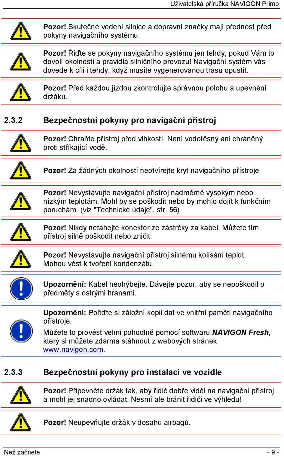 Před každou jízdou zkontrolujte správnou polohu a upevnění držáku. 2.3.2 Bezpečnostní pokyny pro navigační přístroj Pozor! Chraňte přístroj před vlhkostí.