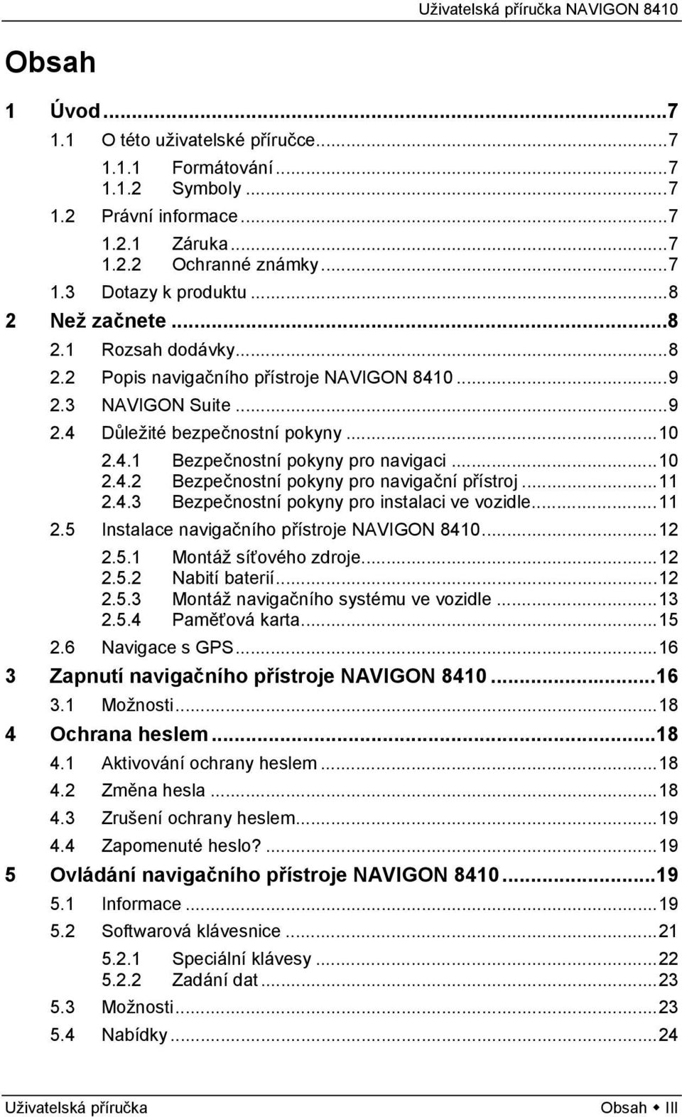 ..11 2.4.3 Bezpečnostní pokyny pro instalaci ve vozidle...11 2.5 Instalace navigačního přístroje NAVIGON 8410...12 2.5.1 Montáž síťového zdroje...12 2.5.2 Nabití baterií...12 2.5.3 Montáž navigačního systému ve vozidle.