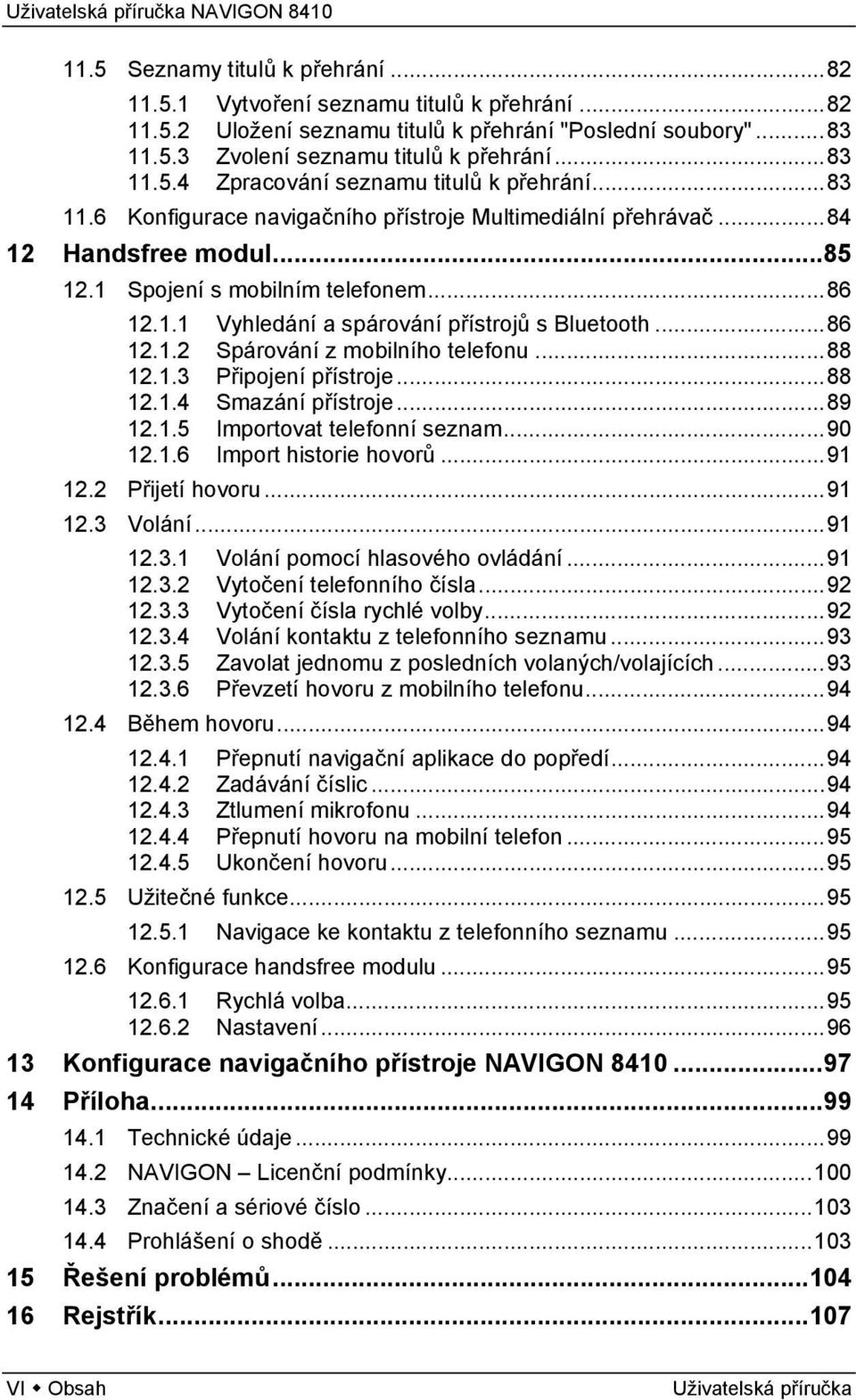 ..88 12.1.3 Připojení přístroje...88 12.1.4 Smazání přístroje...89 12.1.5 Importovat telefonní seznam...90 12.1.6 Import historie hovorů...91 12.2 Přijetí hovoru...91 12.3 Volání...91 12.3.1 Volání pomocí hlasového ovládání.