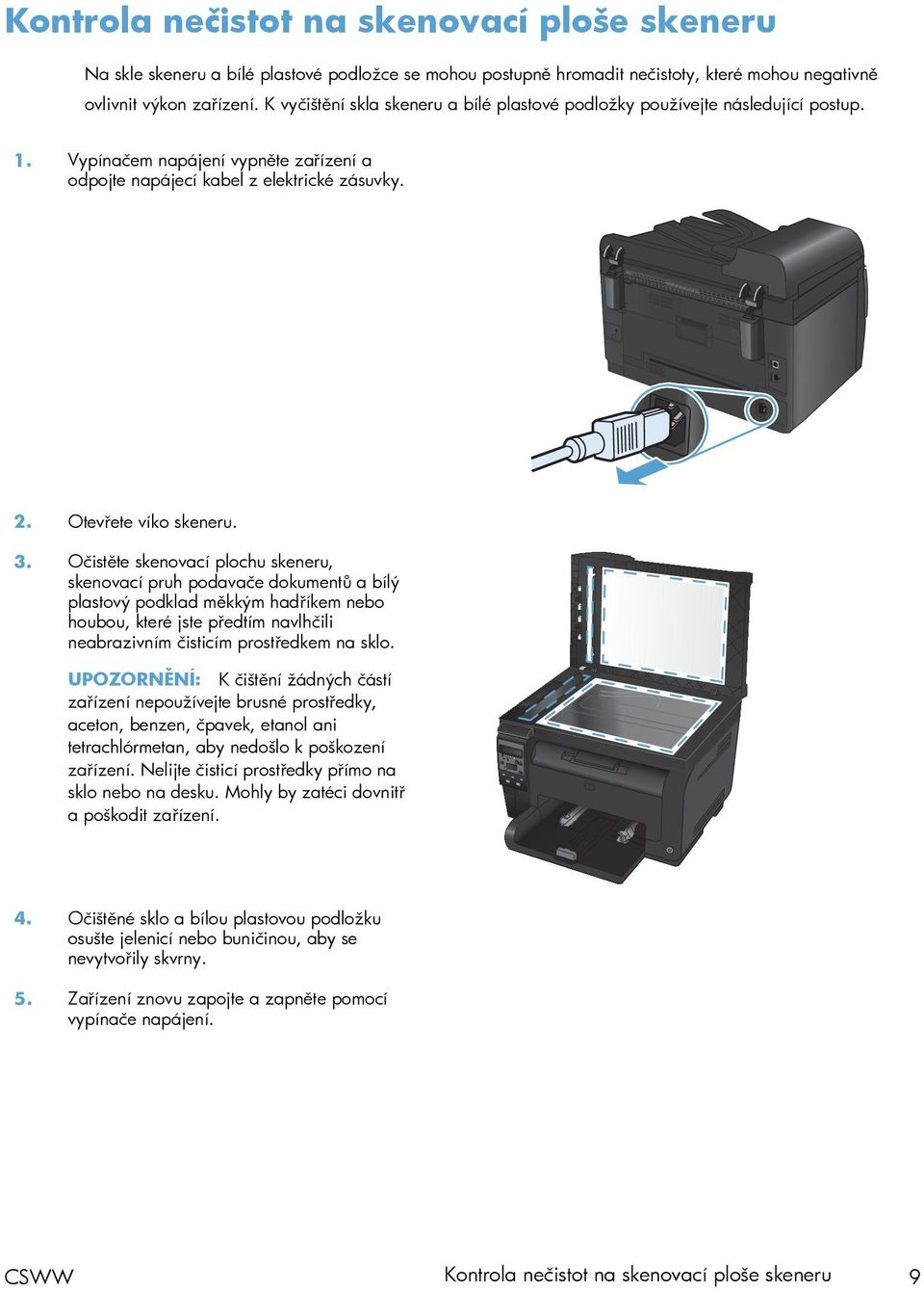 Očistěte skenovací plochu skeneru, skenovací pruh podavače dokumentů a bílý plastový podklad měkkým hadříkem nebo houbou, které jste předtím navlhčili neabrazivním čisticím prostředkem na sklo.