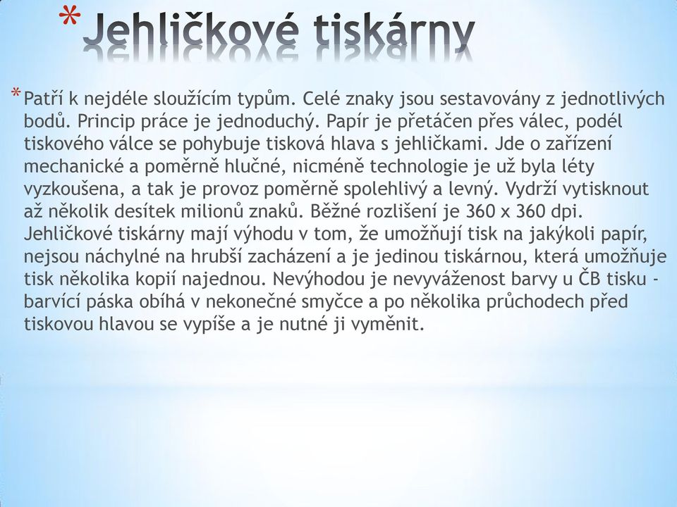 Jde o zařízení mechanické a poměrně hlučné, nicméně technologie je už byla léty vyzkoušena, a tak je provoz poměrně spolehlivý a levný. Vydrží vytisknout až několik desítek milionů znaků.