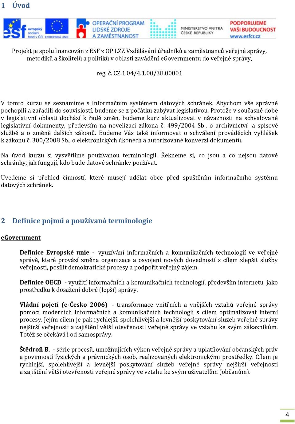 Protože v současné době v legislativní oblasti dochází k řadě změn, budeme kurz aktualizovat v návaznosti na schvalované legislativní dokumenty, především na novelizaci zákona č. 499/2004 Sb.