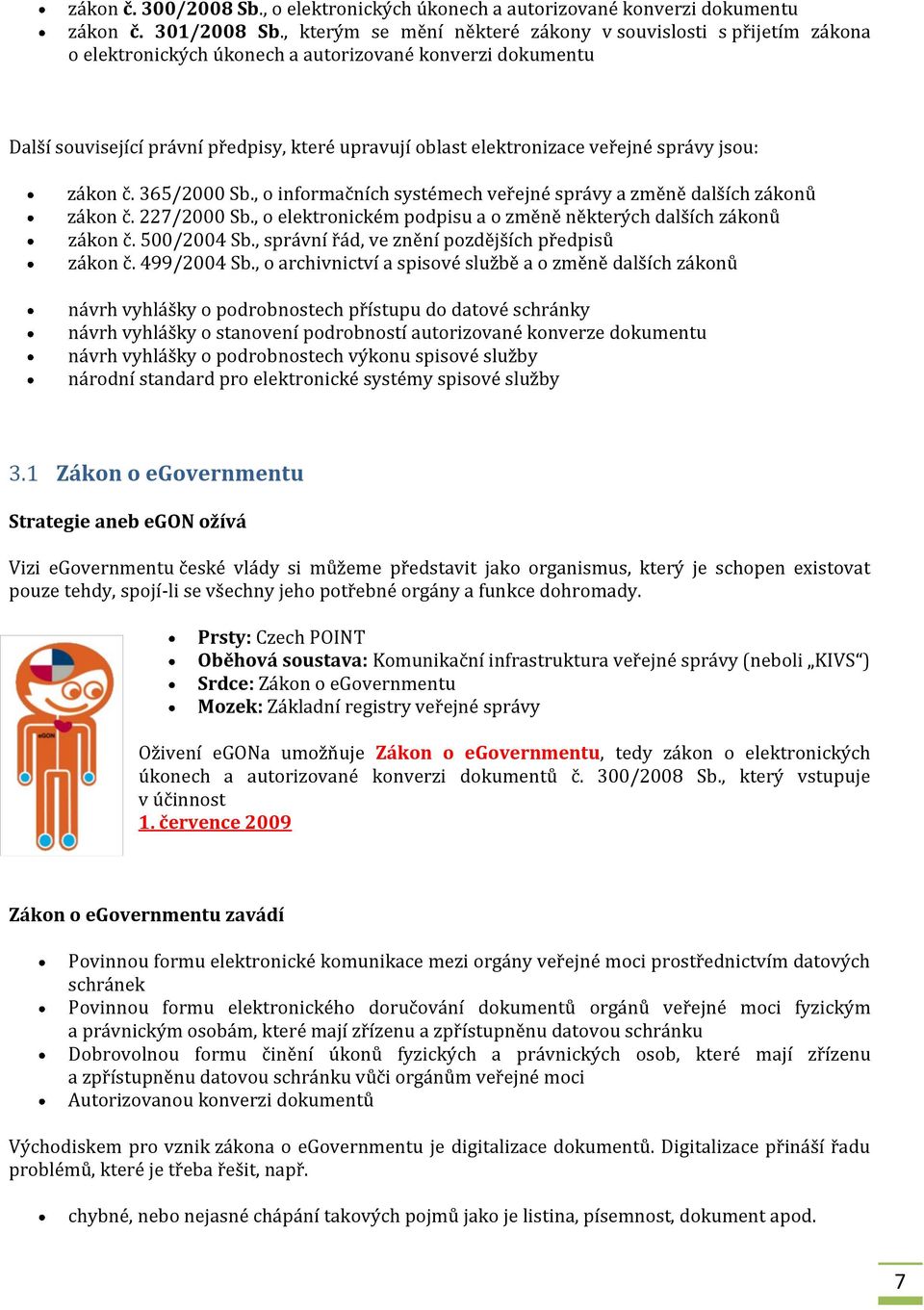 veřejné správy jsou: zákon č. 365/2000 Sb., o informačních systémech veřejné správy a změně dalších zákonů zákon č. 227/2000 Sb., o elektronickém podpisu a o změně některých dalších zákonů zákon č.