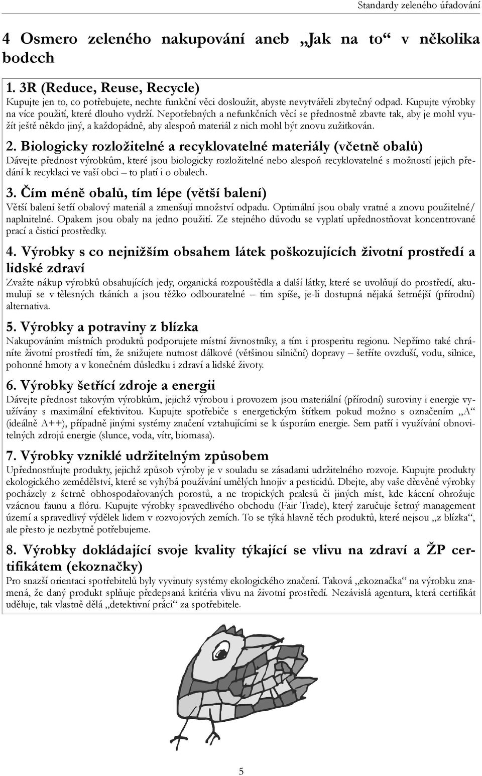 Nepotřebných a nefunkčních věcí se přednostně zbavte tak, aby je mohl využít ještě někdo jiný, a každopádně, aby alespoň materiál z nich mohl být znovu zužitkován. 2.