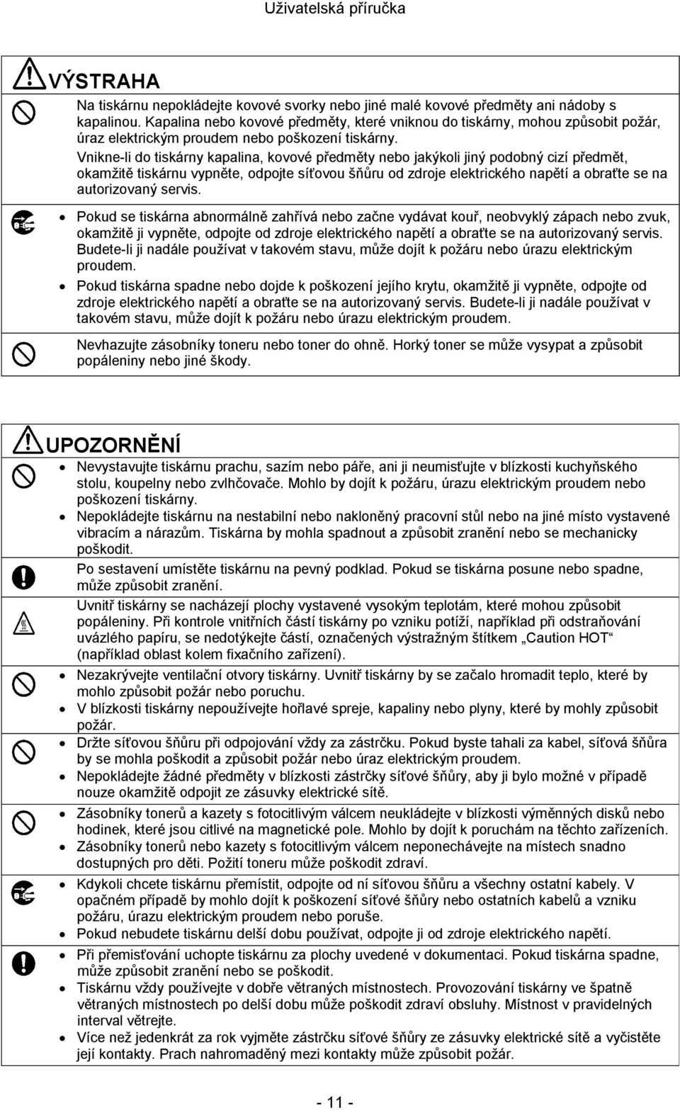 Vnikne-li do tiskárny kapalina, kovové předměty nebo jakýkoli jiný podobný cizí předmět, okamžitě tiskárnu vypněte, odpojte síťovou šňůru od zdroje elektrického napětí a obraťte se na autorizovaný