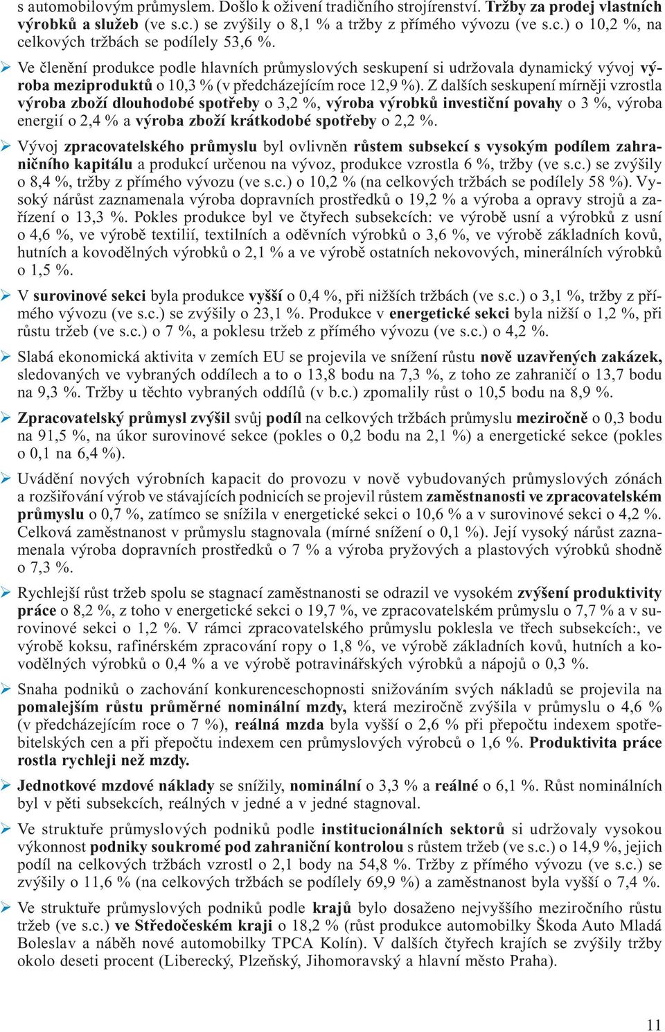 Z dalších seskupení mírněji vzrostla výroba zboží dlouhodobé spotřeby o 3,2 %, výroba výrobků investiční povahy o 3 %, výroba energií o 2,4 % a výroba zboží krátkodobé spotřeby o 2,2 %.