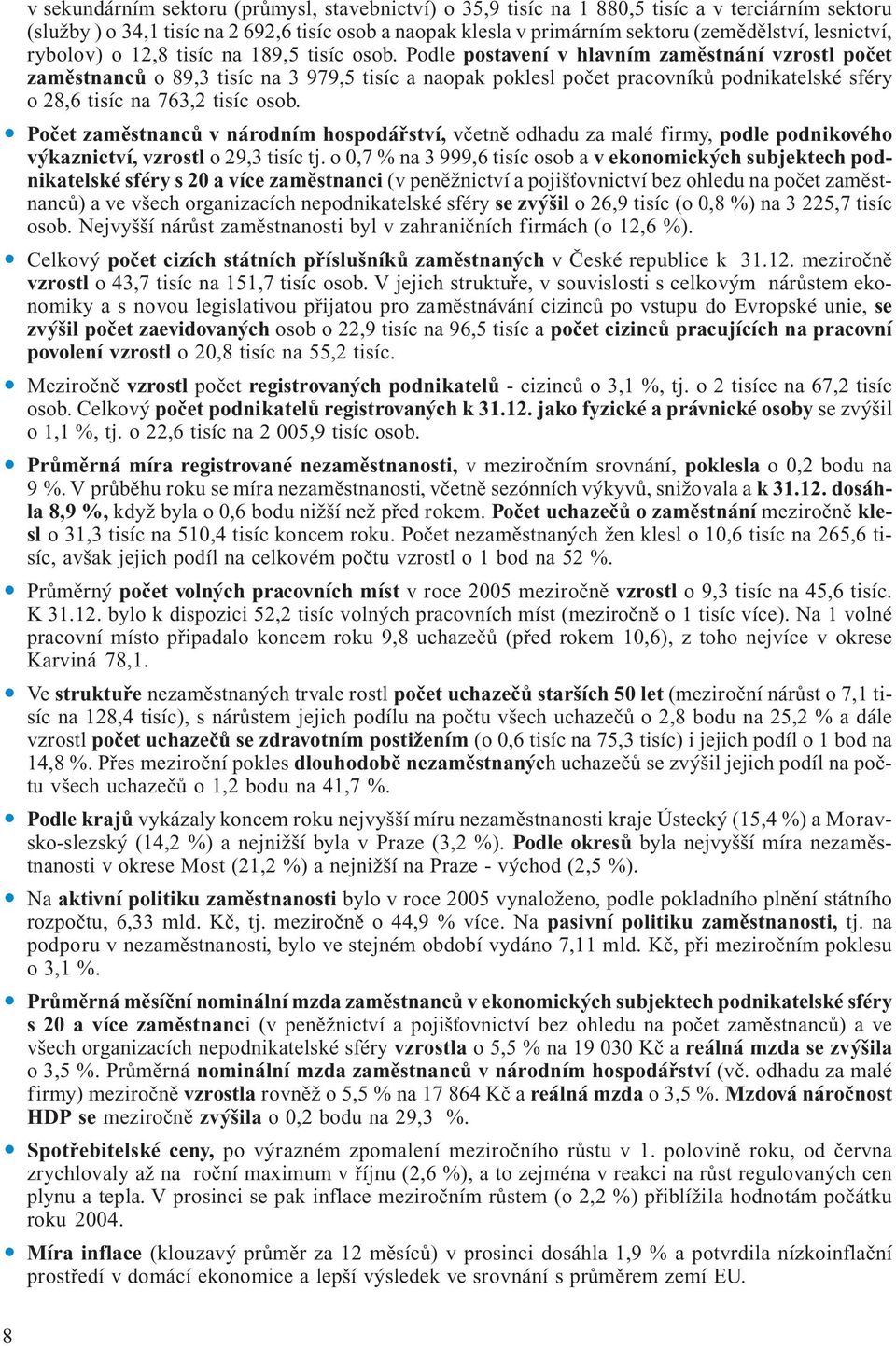 Podle postavení v hlavním zaměstnání vzrostl počet zaměstnanců o 89,3 tisíc na 3 979,5 tisíc a naopak poklesl počet pracovníků podnikatelské sféry o 28,6 tisíc na 763,2 tisíc osob.