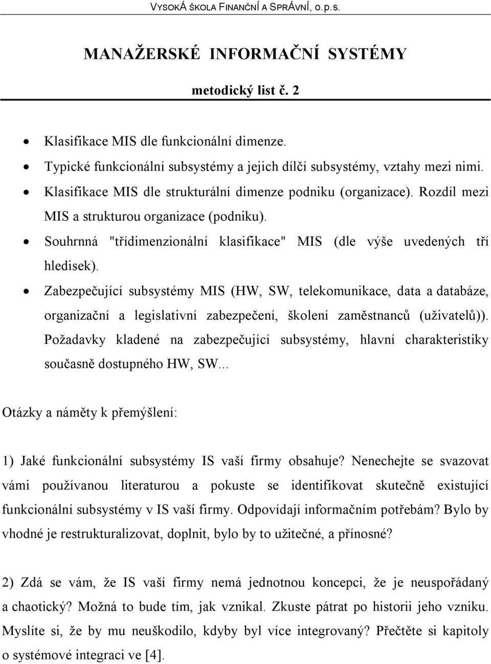 Zabezpečující subsystémy MIS (HW, SW, telekomunikace, data a databáze, organizační a legislativní zabezpečení, školení zaměstnanců (uživatelů)).