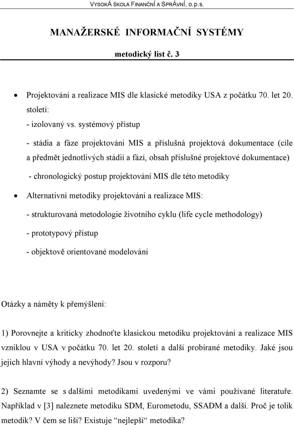 projektování MIS dle této metodiky Alternativní metodiky projektování a realizace MIS: - strukturovaná metodologie životního cyklu (life cycle methodology) - prototypový přístup - objektově