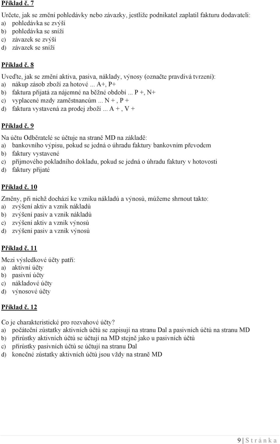 se změní aktiva, pasiva, náklady, výnosy (označte pravdivá tvrzení): a) nákup zásob zboží za hotové... A+, P+ b) faktura přijatá za nájemné na běžné období... P +, N+ c) vyplacené mzdy zaměstnancům.